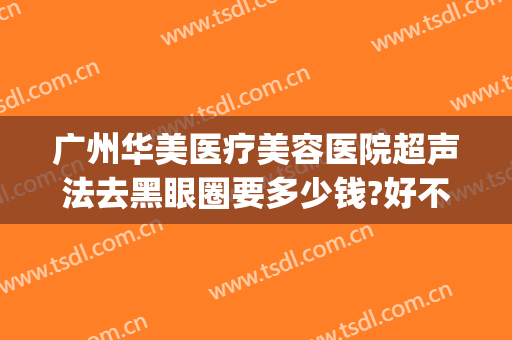 广州华美医疗美容医院超声法去黑眼圈要多少钱?好不好?(广州华美医疗整容)