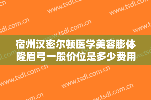 宿州汉密尔顿医学美容膨体隆眉弓一般价位是多少费用?好不好?
