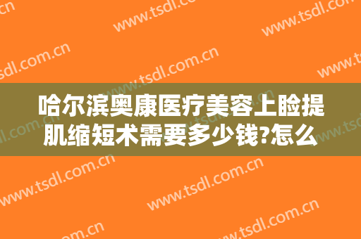哈尔滨奥康医疗美容上睑提肌缩短术需要多少钱?怎么样?