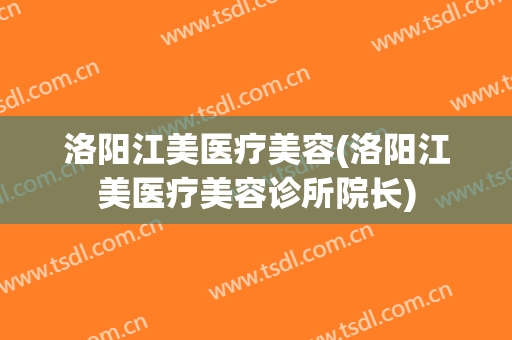 洛阳江美医疗美容(洛阳江美医疗美容诊所院长)