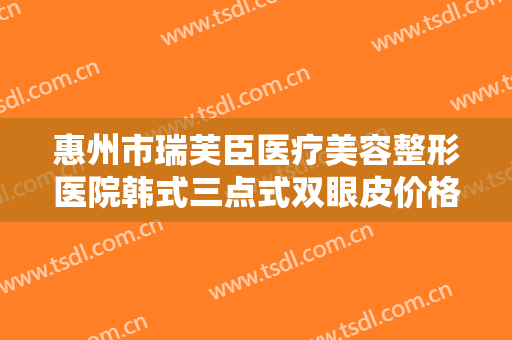 惠州市瑞芙臣医疗美容整形医院韩式三点式双眼皮价格?多长时间恢复?