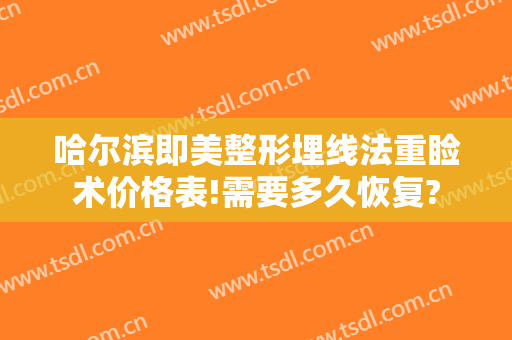 哈尔滨即美整形埋线法重睑术价格表!需要多久恢复?
