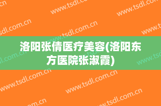 洛阳张倩医疗美容(洛阳东方医院张淑霞)