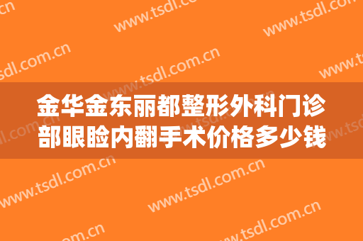 金华金东丽都整形外科门诊部眼睑内翻手术价格多少钱?贵不贵?(金华丽都整形美容医院好吗)