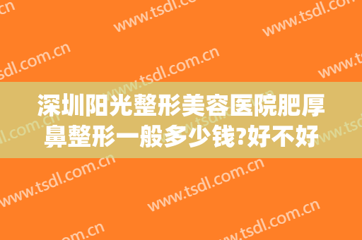 深圳阳光整形美容医院肥厚鼻整形一般多少钱?好不好?(深圳阳光整形美容医院口碑)