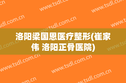 洛阳梁国恩医疗整形(崔家伟 洛阳正骨医院)