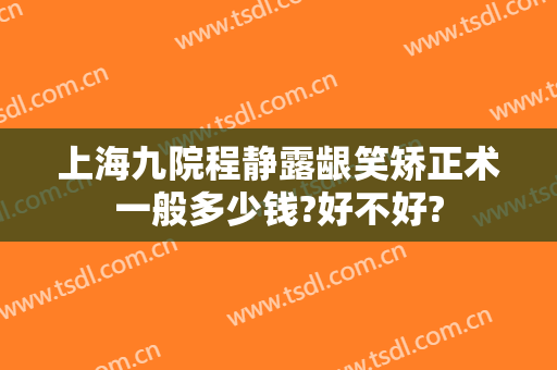 上海九院程静露龈笑矫正术一般多少钱?好不好?