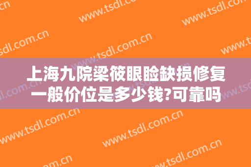 上海九院梁筱眼睑缺损修复一般价位是多少钱?可靠吗?