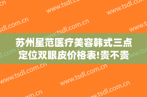 苏州星范医疗美容韩式三点定位双眼皮价格表!贵不贵?(苏州星范医疗美容整形医院)