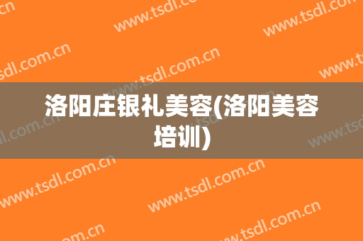 洛阳庄银礼美容(洛阳美容培训)