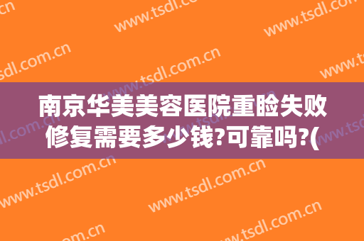 南京华美美容医院重睑失败修复需要多少钱?可靠吗?(双眼皮失败修复费用谁出)
