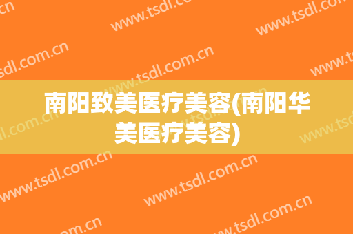 南阳致美医疗美容(南阳华美医疗美容)
