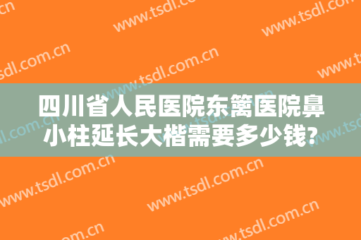 四川省人民医院东篱医院鼻小柱延长大楷需要多少钱?多长时间恢复?