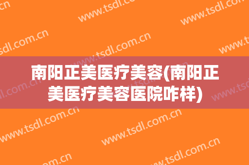 南阳正美医疗美容(南阳正美医疗美容医院咋样)