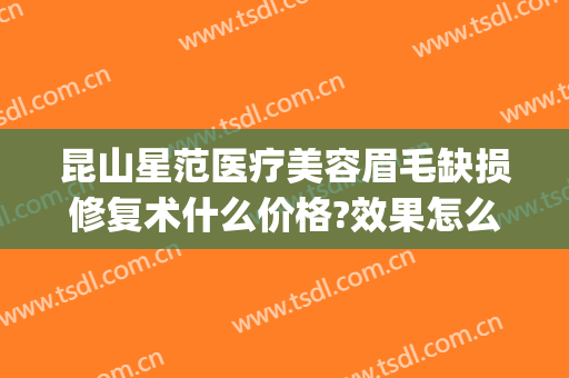 昆山星范医疗美容眉毛缺损修复术什么价格?效果怎么样?(昆山星范整形美容)