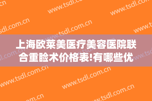 上海欧莱美医疗美容医院联合重睑术价格表!有哪些优势?(上海医美整形美容医院)