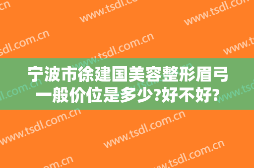 宁波市徐建国美容整形眉弓一般价位是多少?好不好?