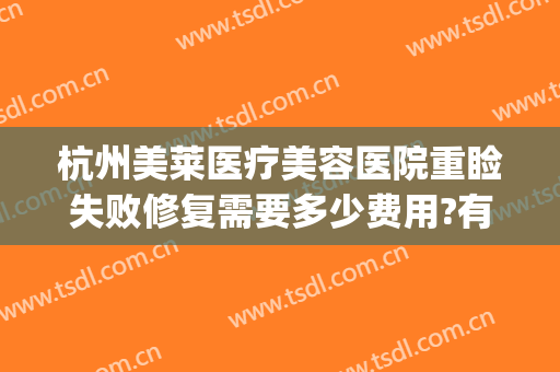 杭州美莱医疗美容医院重睑失败修复需要多少费用?有哪些优势?(修复双眼皮收费吗)