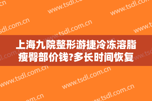 上海九院整形游捷冷冻溶脂瘦臀部价钱?多长时间恢复?
