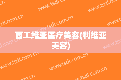 西工维亚医疗美容(利维亚美容)