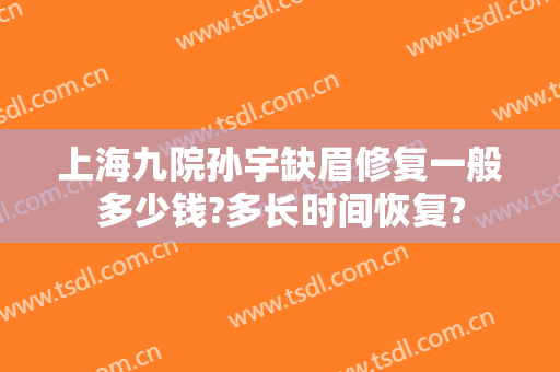 上海九院孙宇缺眉修复一般多少钱?多长时间恢复?