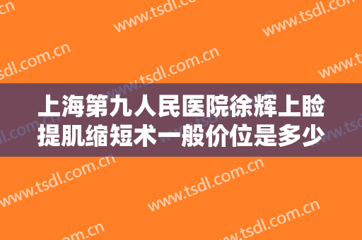 上海第九人民医院徐辉上睑提肌缩短术一般价位是多少?多长时间恢复?