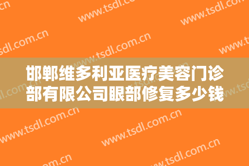 邯郸维多利亚医疗美容门诊部有限公司眼部修复多少钱?需要多久恢复?