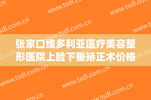 张家口维多利亚医疗美容整形医院上睑下垂矫正术价格表!可靠吗?(张家口的整形医院)
