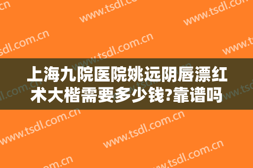 上海九院医院姚远阴唇漂红术大楷需要多少钱?靠谱吗?