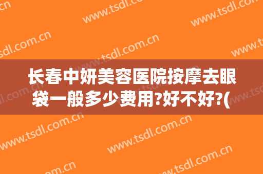 长春中妍美容医院按摩去眼袋一般多少费用?好不好?(长春中妍整形医院营业时间)