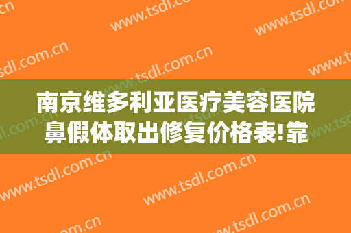 南京维多利亚医疗美容医院鼻假体取出修复价格表!靠谱吗?(南京维多利亚整形医院在哪里)