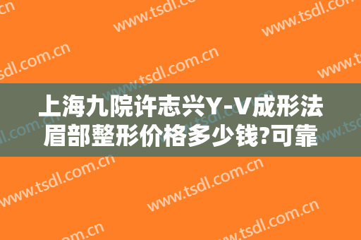 上海九院许志兴Y-V成形法眉部整形价格多少钱?可靠吗?