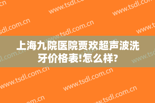 上海九院医院贾欢超声波洗牙价格表!怎么样?