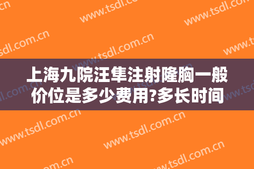 上海九院汪隼注射隆胸一般价位是多少费用?多长时间恢复?