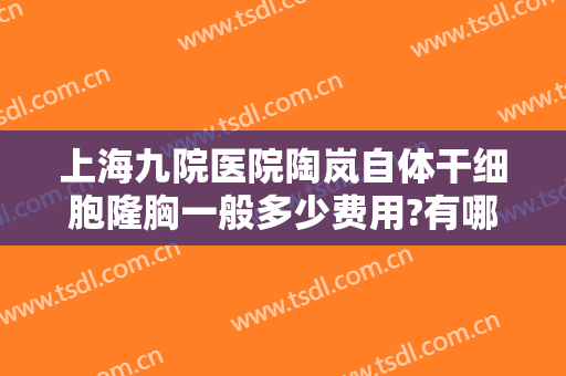上海九院医院陶岚自体干细胞隆胸一般多少费用?有哪些优势?