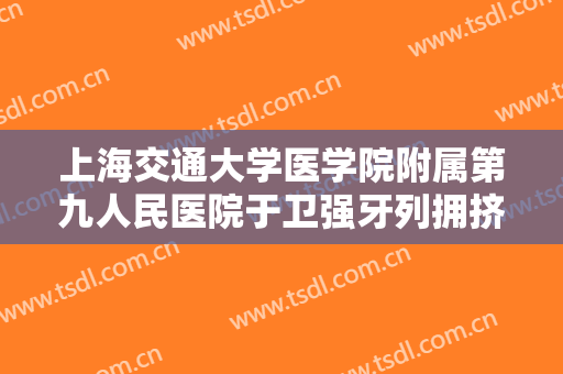 上海交通大学医学院附属第九人民医院于卫强牙列拥挤矫正大楷需要多少费用?效果怎么样?