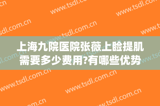 上海九院医院张薇上睑提肌需要多少费用?有哪些优势?(上海九院做上睑下垂怎么样)