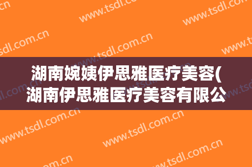 湖南婉姨伊思雅医疗美容(湖南伊思雅医疗美容有限公司)