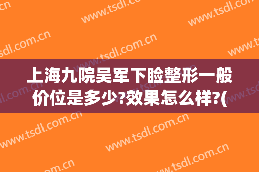 上海九院吴军下睑整形一般价位是多少?效果怎么样?(上海九院上睑下垂手术多少钱)