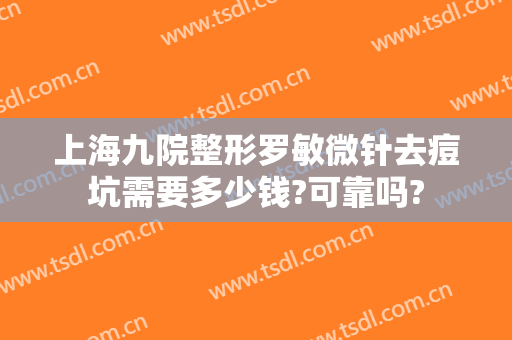 上海九院整形罗敏微针去痘坑需要多少钱?可靠吗?