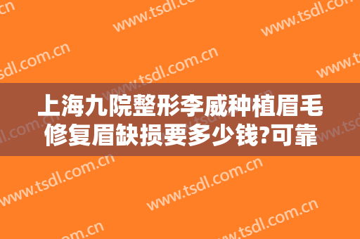 上海九院整形李威种植眉毛修复眉缺损要多少钱?可靠吗?