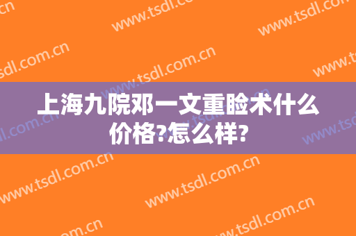 上海九院邓一文重睑术什么价格?怎么样?