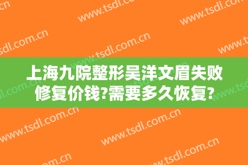 上海九院整形吴洋文眉失败修复价钱?需要多久恢复?