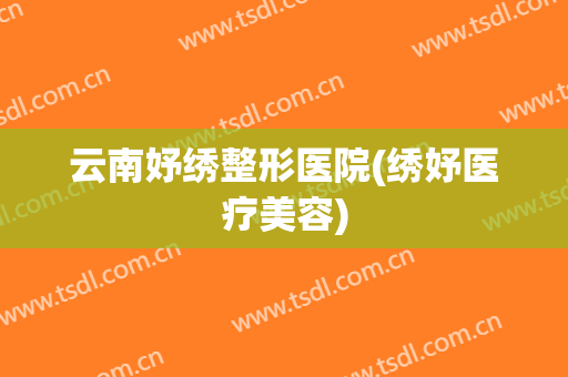 云南妤绣整形医院(绣妤医疗美容)