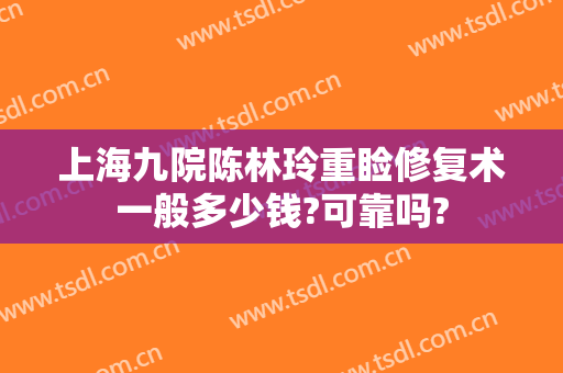 上海九院陈林玲重睑修复术一般多少钱?可靠吗?