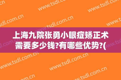 上海九院张勇小眼症矫正术需要多少钱?有哪些优势?(上海九院近视矫正费用)