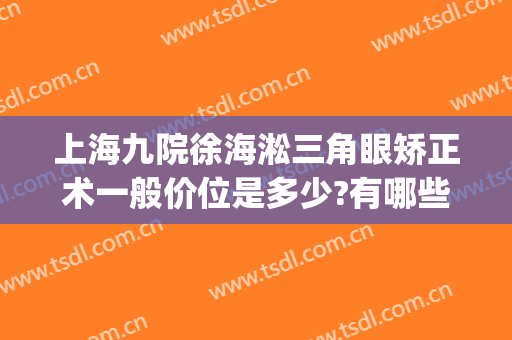 上海九院徐海淞三角眼矫正术一般价位是多少?有哪些优势?(上海九院上眼睑下垂矫正手术)
