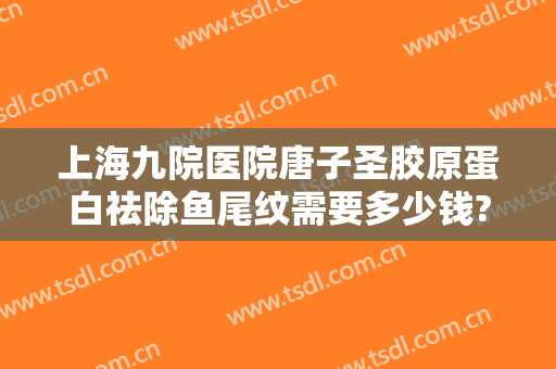 上海九院医院唐子圣胶原蛋白祛除鱼尾纹需要多少钱?多长时间恢复?