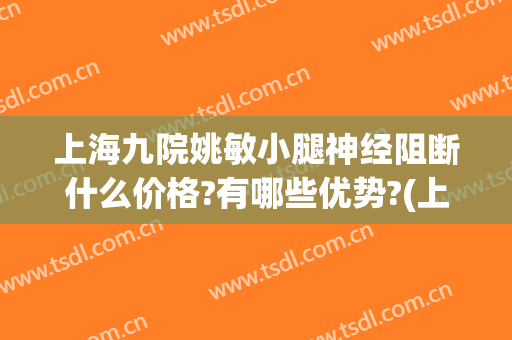 上海九院姚敏小腿神经阻断什么价格?有哪些优势?(上海九院小腿神经阻断术)