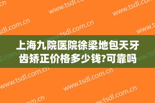 上海九院医院徐梁地包天牙齿矫正价格多少钱?可靠吗?(地包天矫正牙齿要多少钱)